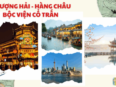 Từ phồn hoa đến cổ trấn hành trình khám phá Đông Phương Mỹ Lệ THƯỢNG HẢI-BỘC VIỆN CỔ TRẤN-HÀNG CHÂU